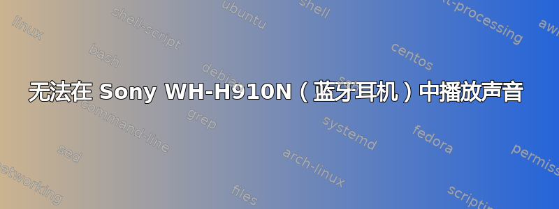 无法在 Sony WH-H910N（蓝牙耳机）中播放声音