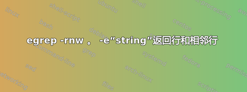 egrep -rnw 。 -e“string”返回行和相邻行