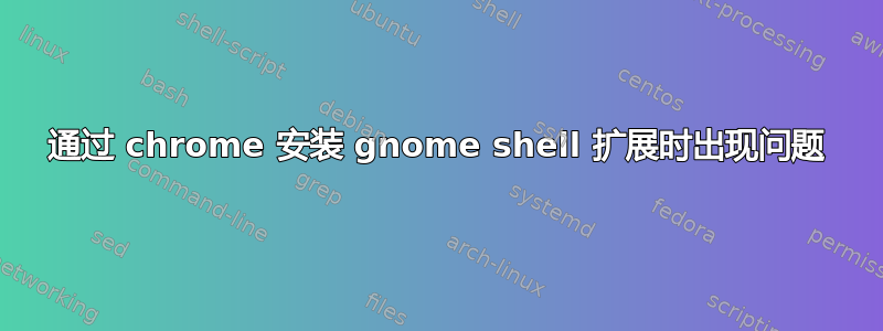 通过 chrome 安装 gnome shell 扩展时出现问题