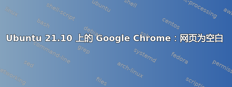 Ubuntu 21.10 上的 Google Chrome：网页为空白