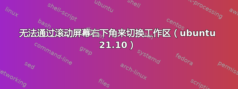 无法通过滚动屏幕右下角来切换工作区（ubuntu 21.10）