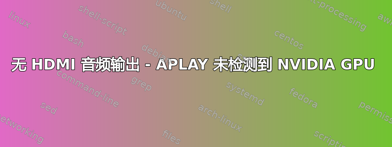 无 HDMI 音频输出 - APLAY 未检测到 NVIDIA GPU