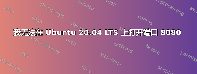 我无法在 Ubuntu 20.04 LTS 上打开端口 8080