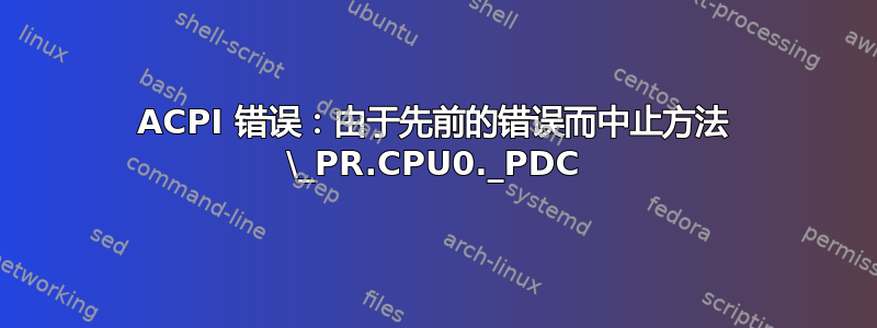 ACPI 错误：由于先前的错误而中止方法 \_PR.CPU0._PDC