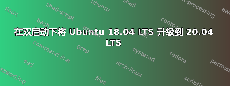 在双启动下将 Ubuntu 18.04 LTS 升级到 20.04 LTS