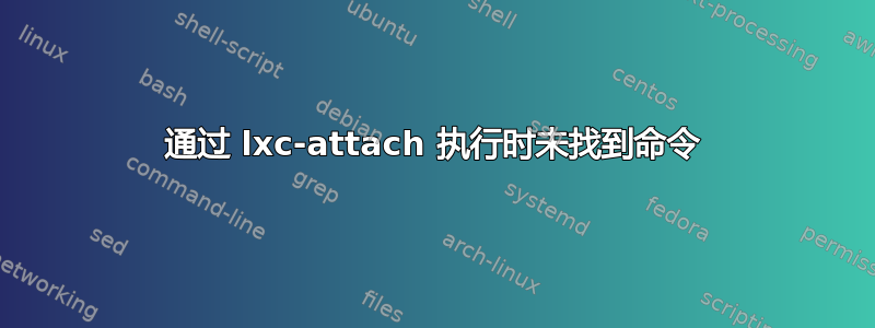 通过 lxc-attach 执行时未找到命令