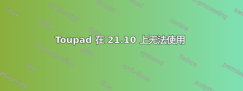 Toupad 在 21.10 上无法使用