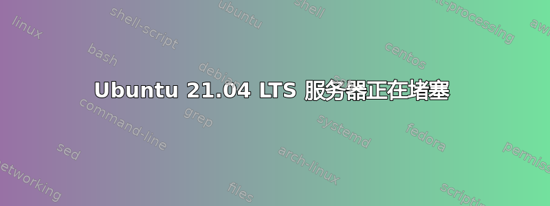 Ubuntu 21.04 LTS 服务器正在堵塞