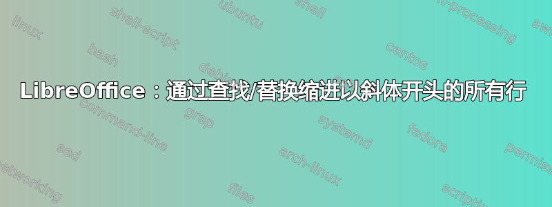 LibreOffice：通过查找/替换缩进以斜体开头的所有行