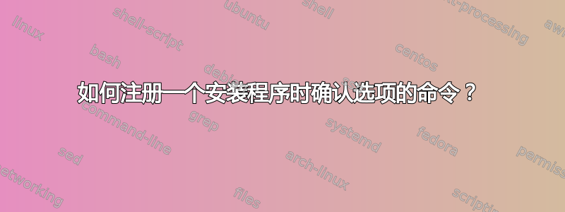 如何注册一个安装程序时确认选项的命令？