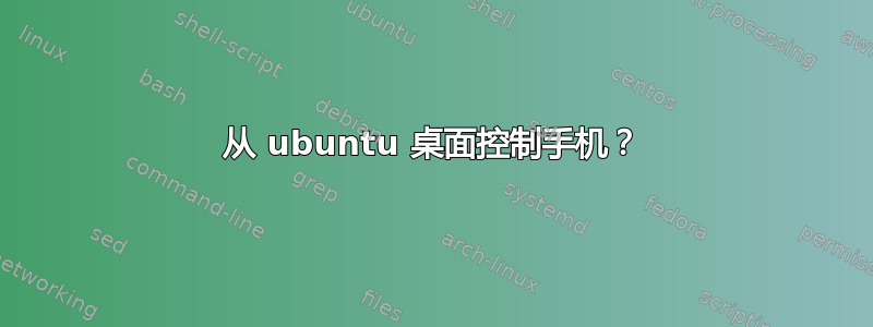 从 ubuntu 桌面控制手机？