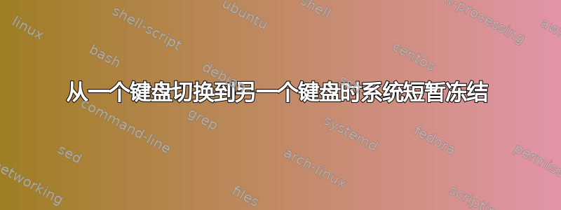 从一个键盘切换到另一个键盘时系统短暂冻结