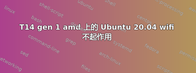 T14 gen 1 amd 上的 Ubuntu 20.04 wifi 不起作用