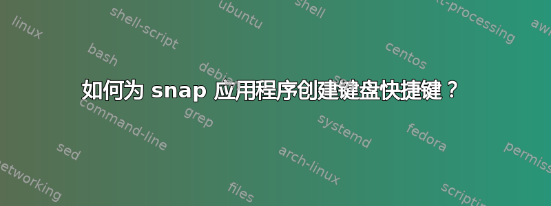 如何为 snap 应用程序创建键盘快捷键？