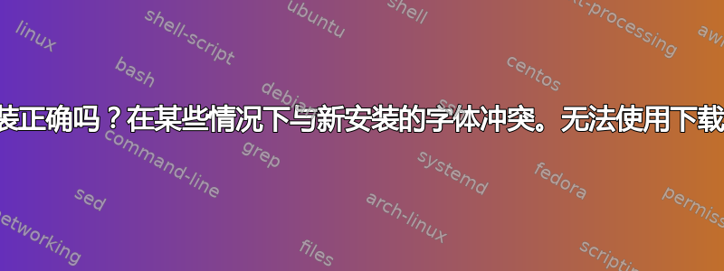 字体安装正确吗？在某些情况下与新安装的字体冲突。无法使用下载的字体