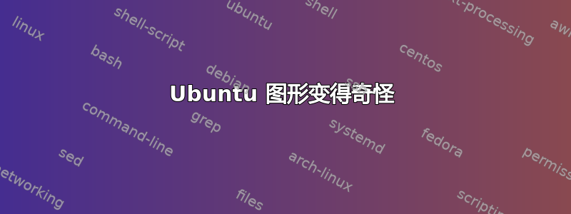 Ubuntu 图形变得奇怪