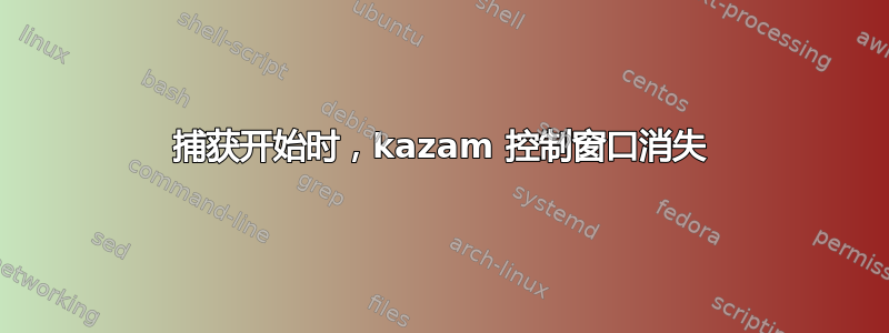 捕获开始时，kazam 控制窗口消失