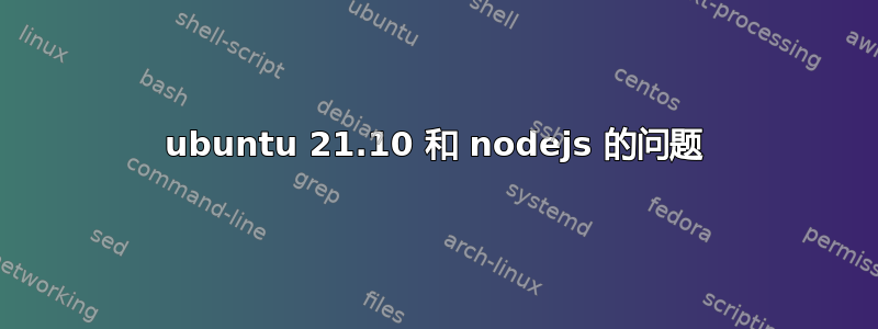 ubuntu 21.10 和 nodejs 的问题