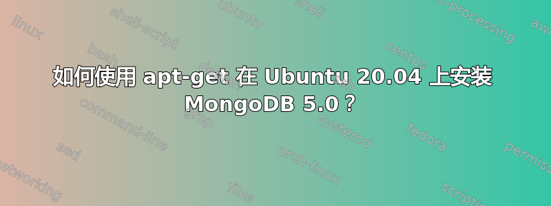 如何使用 apt-get 在 Ubuntu 20.04 上安装 MongoDB 5.0？