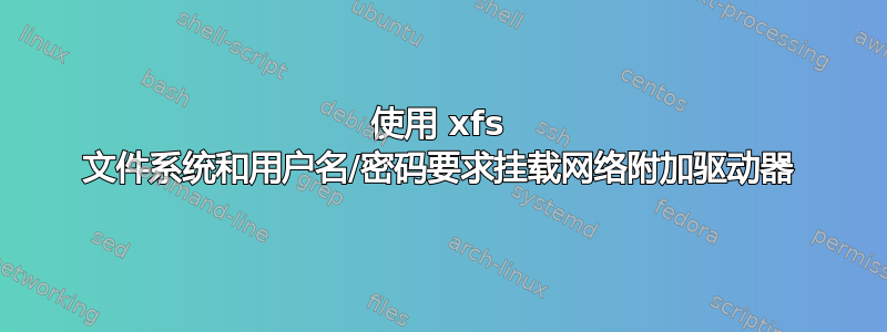 使用 xfs 文件系统和用户名/密码要求挂载网络附加驱动器