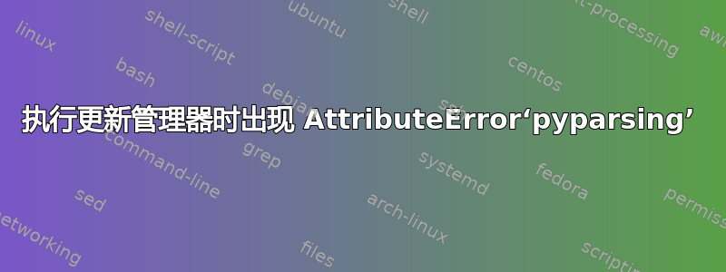 执行更新管理器时出现 AttributeError‘pyparsing’