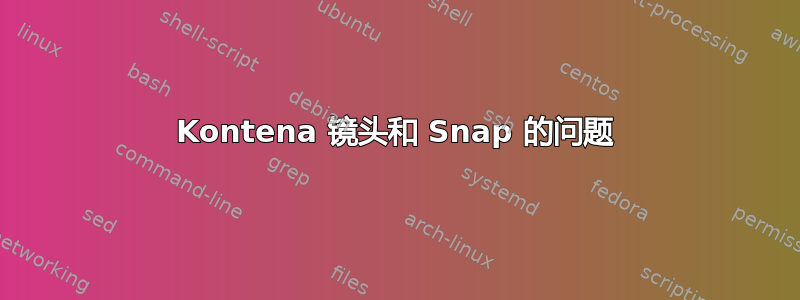 Kontena 镜头和 Snap 的问题