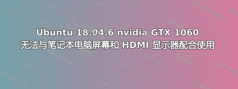 Ubuntu 18.04.6 nvidia GTX 1060 无法与笔记本电脑屏幕和 HDMI 显示器配合使用