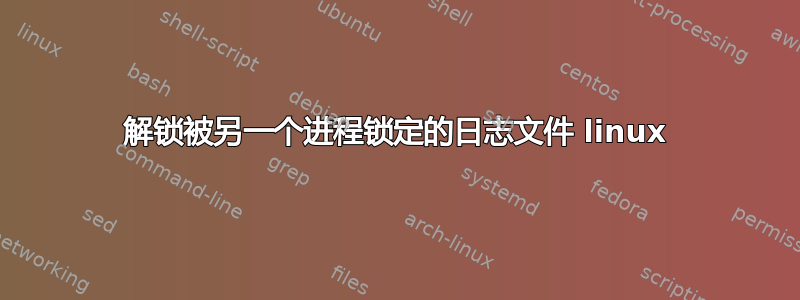 解锁被另一个进程锁定的日志文件 linux