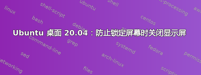 Ubuntu 桌面 20.04：防止锁定屏幕时关闭显示屏