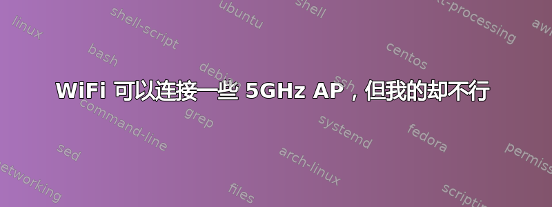 WiFi 可以连接一些 5GHz AP，但我的却不行