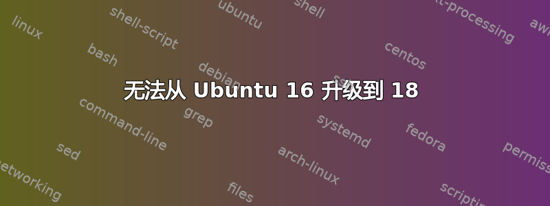 无法从 Ubuntu 16 升级到 18