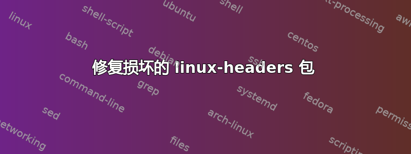 修复损坏的 linux-headers 包