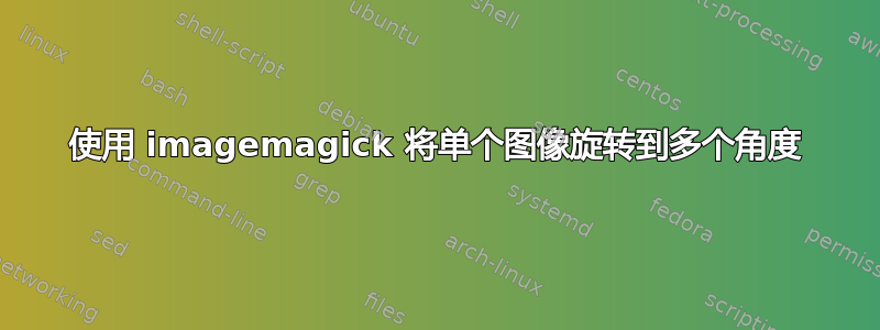 使用 imagemagick 将单个图像旋转到多个角度