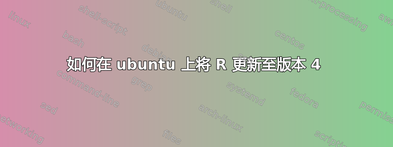 如何在 ubuntu 上将 R 更新至版本 4