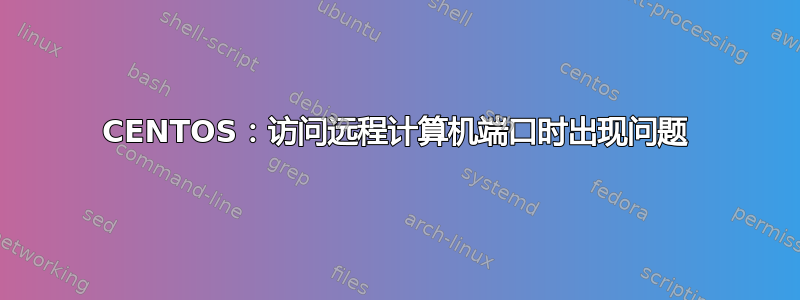 CENTOS：访问远程计算机端口时出现问题