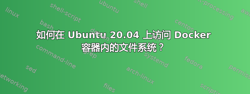 如何在 Ubuntu 20.04 上访问 Docker 容器内的文件系统？