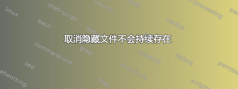 取消隐藏文件不会持续存在