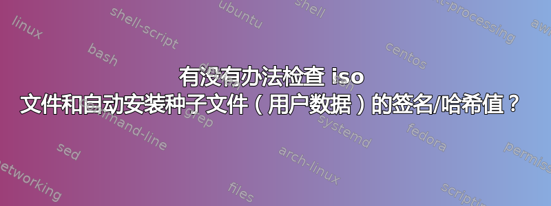 有没有办法检查 iso 文件和自动安装种子文件（用户数据）的签名/哈希值？