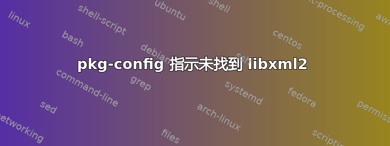 pkg-config 指示未找到 libxml2