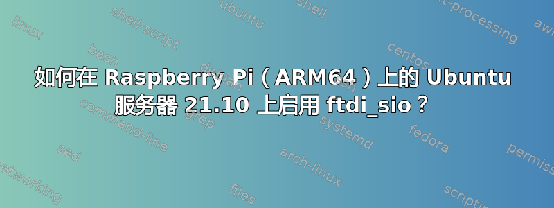 如何在 Raspberry Pi（ARM64）上的 Ubuntu 服务器 21.10 上启用 ftdi_sio？