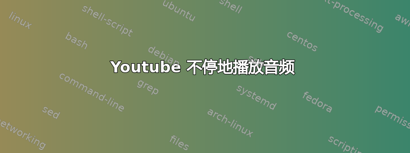 Youtube 不停地播放音频