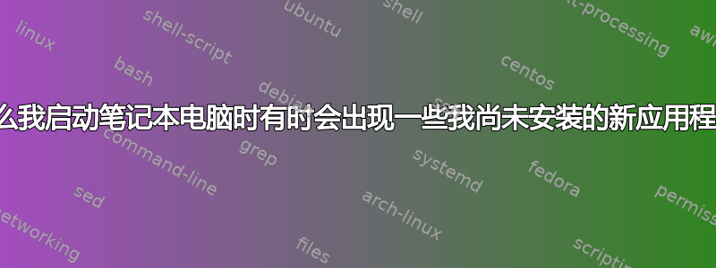 为什么我启动笔记本电脑时有时会出现一些我尚未安装的新应用程序？