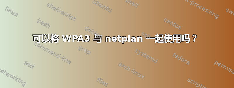 可以将 WPA3 与 netplan 一起使用吗？