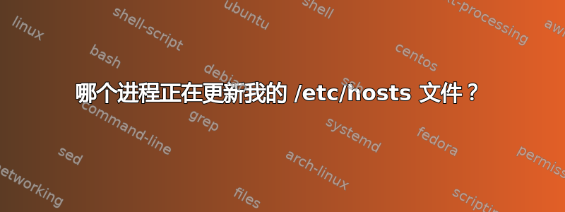 哪个进程正在更新我的 /etc/hosts 文件？