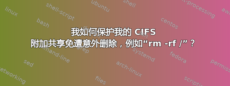 我如何保护我的 CIFS 附加共享免遭意外删除，例如“rm -rf /”？