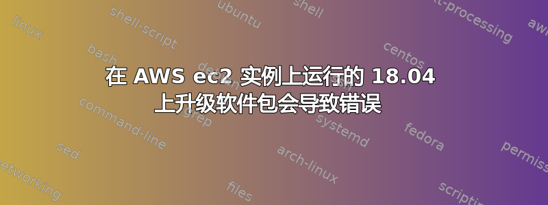 在 AWS ec2 实例上运行的 18.04 上升级软件包会导致错误 