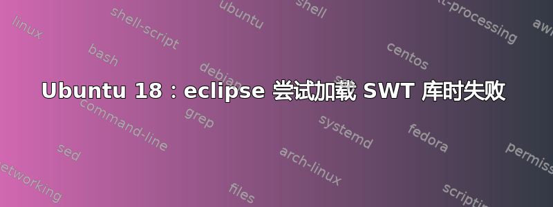 Ubuntu 18：eclipse 尝试加载 SWT 库时失败