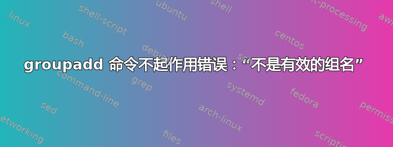 groupadd 命令不起作用错误：“不是有效的组名”