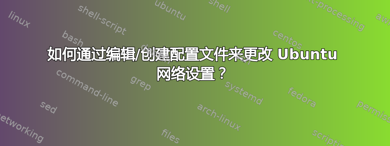 如何通过编辑/创建配置文件来更改 Ubuntu 网络设置？