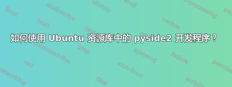 如何使用 Ubuntu 资源库中的 pyside2 开发程序？